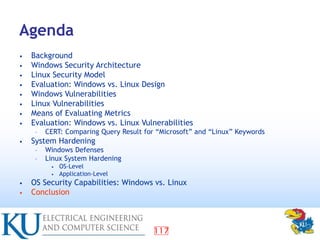 117
Agenda
• Background
• Windows Security Architecture
• Linux Security Model
• Evaluation: Windows vs. Linux Design
• Wi...