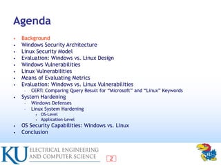 2
Agenda
• Background
• Windows Security Architecture
• Linux Security Model
• Evaluation: Windows vs. Linux Design
• Wind...