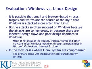 53
Evaluation: Windows vs. Linux Design
• It is possible that email and browser-based viruses,
trojans and worms are the s...