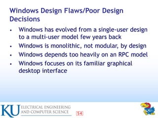 54
Windows Design Flaws/Poor Design
Decisions
• Windows has evolved from a single-user design
to a multi-user model few ye...