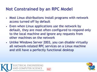 62
Not Constrained by an RPC Model
• Most Linux distributions install programs with network
access turned off by default
•...