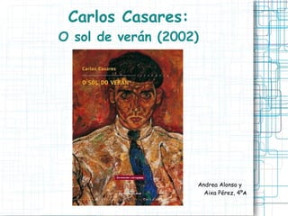 Carlos Casares:
O sol de verán (2002)




                    Andrea Alonso y
                      Aixa Pérez, 4ºA
 