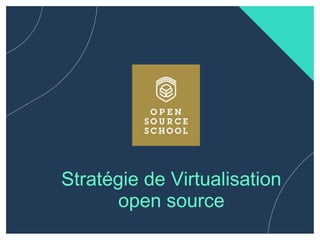 Stratégie de Virtualisation
open source
 