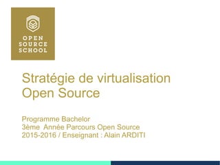 Stratégie de virtualisation
Open Source
Programme Bachelor
3ème Année Parcours Open Source
2015-2016 / Enseignant : Alain ARDITI
 