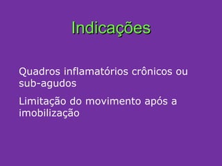 Indicações Quadros inflamatórios crônicos ou sub-agudos Limitação do movimento após a imobilização 