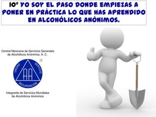 10º Yo soy el paso donde empiezas a
poner en práctica lo que has aprendido
en Alcohólicos Anónimos.

 