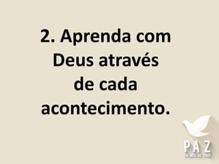 2. Aprenda com
Deus através
de cada
acontecimento.
 
