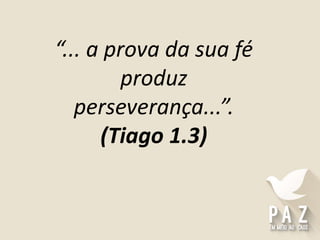 “... a prova da sua fé
produz
perseverança...”.
(Tiago 1.3)
 