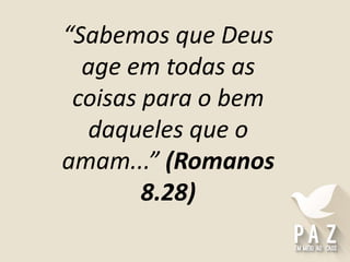“Sabemos que Deus
age em todas as
coisas para o bem
daqueles que o
amam...” (Romanos
8.28)
 