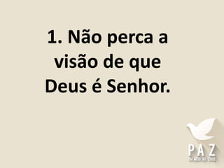 1. Não perca a
visão de que
Deus é Senhor.
 