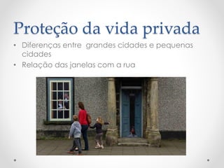 Proteção da vida privada 
•Diferenças entre grandes cidades e pequenas cidades 
•Relação das janelas com a rua  