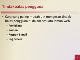 Tindakbalas pengguna
• Cara yang paling mudah utk mengesan tindak
balas pengguna di dalam sesuatu laman web.
– Pembilang
– Komen
– Respon E-mail
– Log Server
49
 