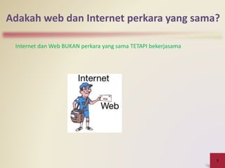 Adakah web dan Internet perkara yang sama?
5
Internet dan Web BUKAN perkara yang sama TETAPI bekerjasama
 