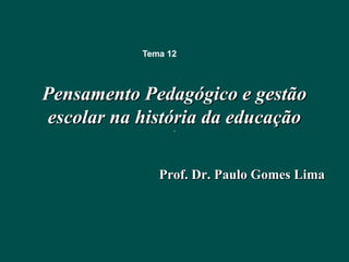 Tema 12



Pensamento Pedagógico e gestão
escolar na história da educação

              Prof. Dr. Paulo Gomes Lima
 