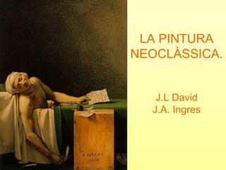 LA PINTURA
NEOCLÀSSICA.
J.L David
J.A. Ingres
 