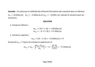 Page 34/62
Exemple : Un calcul par la méthode des éléments finis donne des moments dans un élément
et . Calculer le moment pour les
armatures.
SOLUTION
 Armature inférieur :
 Armature supérieur :
On prend pour les armatures supérieures et
 