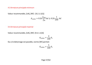 Page 57/62
4.3 Armature principale minimum
Valeur recommandée, [UK], [NF] : [9.2.1.1(1)]
,
4.4 Armature principale maximal
Valeur recommandée, [UK], [NF]: [9.2.1.1(3)]
,
Ou si le bétonnage est possible, norme [NF] permet:
,
 