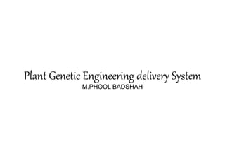 Plant Genetic Engineering delivery System
M.PHOOL BADSHAH
[pojlkb
 
