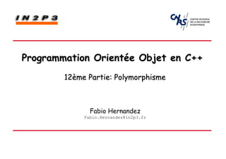 Programmation Orientée Objet en C++
        12ème Partie: Polymorphisme



               Fabio Hernandez
             Fabio.Hernandez@in2p3.fr
 