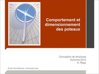 Comportement et 
dimensionnement 
des poteaux 
Conception de structures 
Automne 2012 
R. Pleau 
École d’architecture, Université Laval 
 