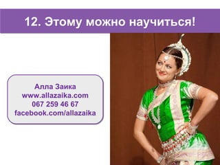 12. Этому можно научиться!12. Этому можно научиться!
Алла Заика
www.allazaika.com
067 259 46 67
facebook.com/allazaika
Алла Заика
www.allazaika.com
067 259 46 67
facebook.com/allazaika
 