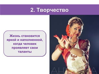 2. Творчество2. Творчество
Жизнь становится
яркой и наполненной,
когда человек
проявляет свои
таланты
Жизнь становится
яркой и наполненной,
когда человек
проявляет свои
таланты
 