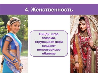 4. Женственность4. Женственность
Бинди, игра
глазами,
струящиеся сари
создают
неповторимое
обаяние
Бинди, игра
глазами,
струящиеся сари
создают
неповторимое
обаяние
 