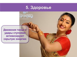 5. Здоровье5. Здоровье
Движения танца и
удары ступнями
активизируют
скрытую энергию
Движения танца и
удары ступнями
активизируют
скрытую энергию
 
