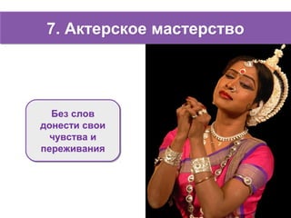 7. Актерское мастерство7. Актерское мастерство
Без слов
донести свои
чувства и
переживания
Без слов
донести свои
чувства и
переживания
 