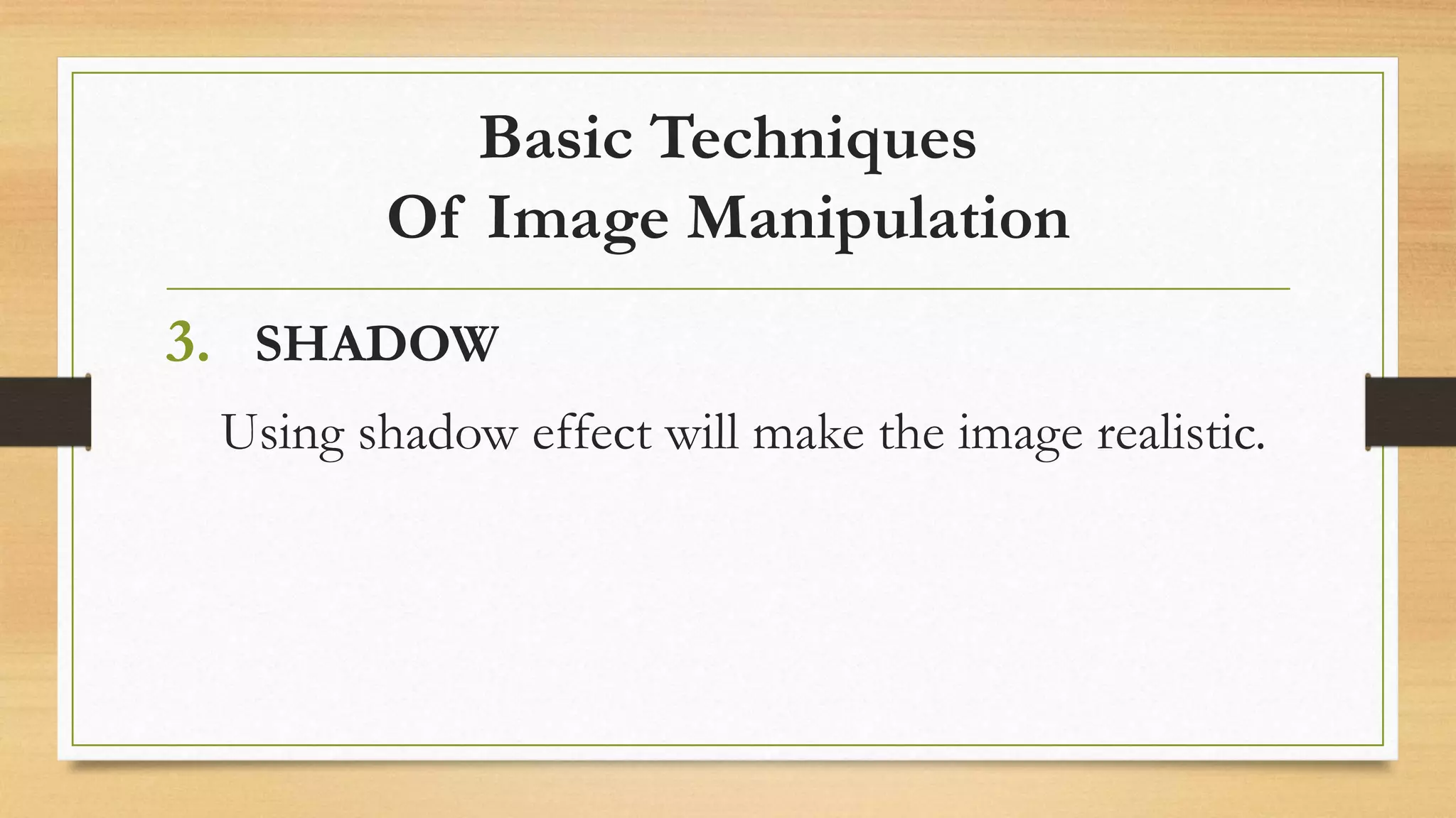 Basic Techniques
Of Image Manipulation
3. SHADOW
Using shadow effect will make the image realistic.
 