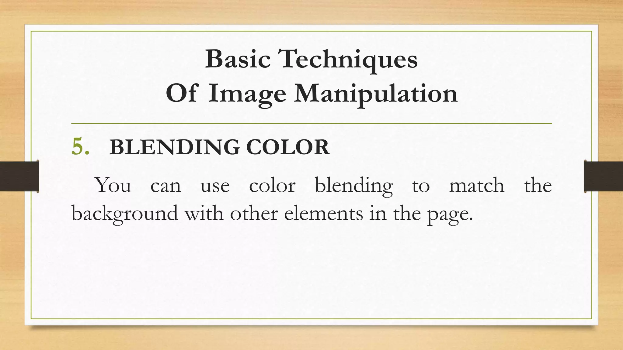 Basic Techniques
Of Image Manipulation
5. BLENDING COLOR
You can use color blending to match the
background with other elements in the page.
 