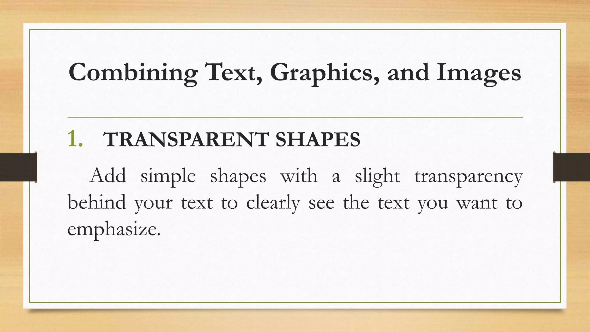 Combining Text, Graphics, and Images
1. TRANSPARENT SHAPES
Add simple shapes with a slight transparency
behind your text to clearly see the text you want to
emphasize.
 