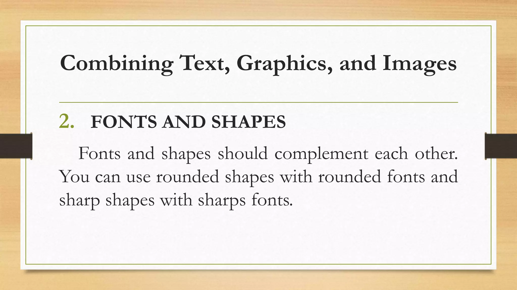 Combining Text, Graphics, and Images
2. FONTS AND SHAPES
Fonts and shapes should complement each other.
You can use rounded shapes with rounded fonts and
sharp shapes with sharps fonts.
 