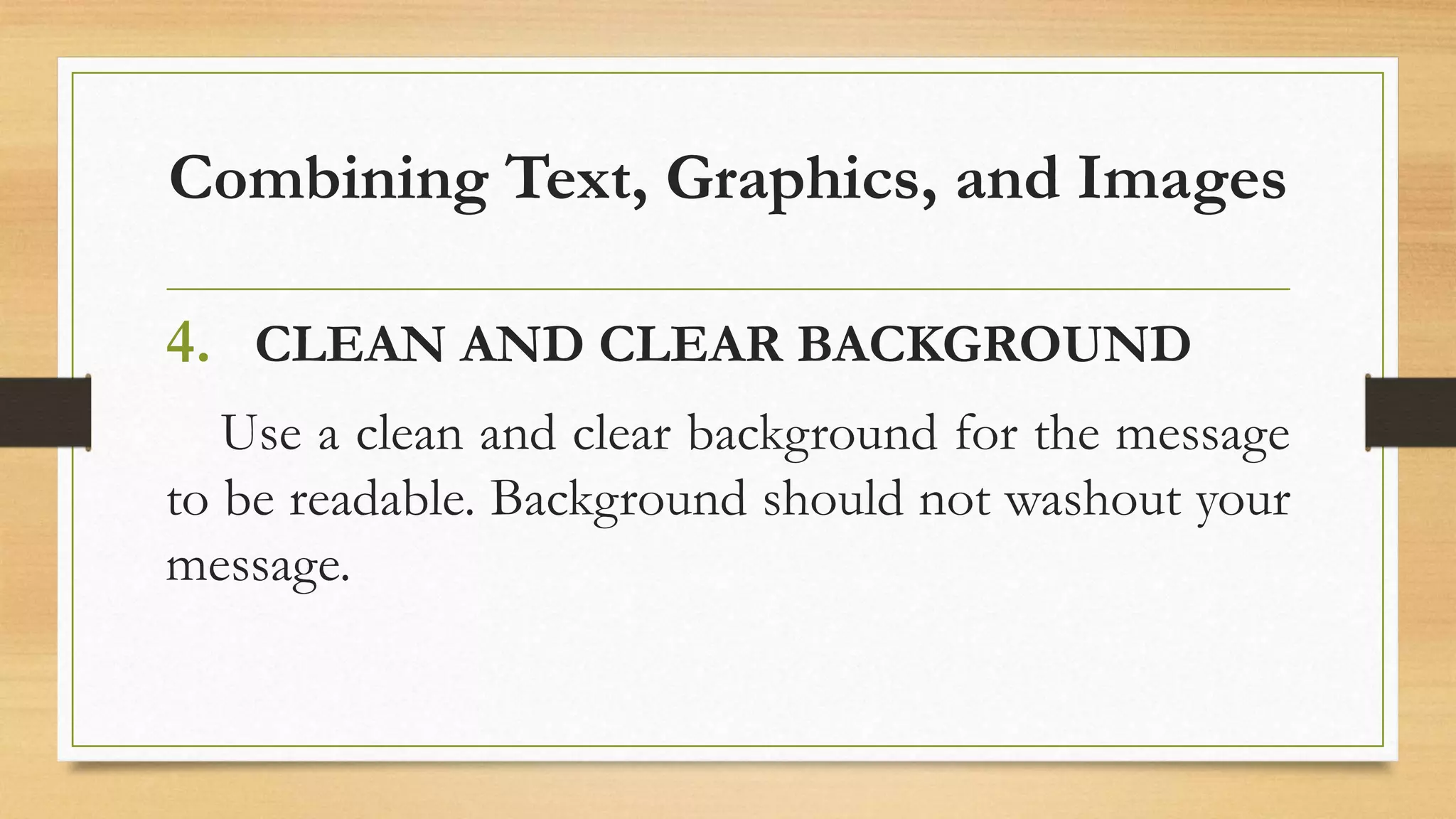 Combining Text, Graphics, and Images
4. CLEAN AND CLEAR BACKGROUND
Use a clean and clear background for the message
to be readable. Background should not washout your
message.
 