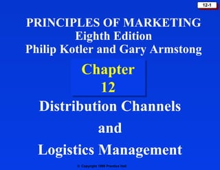 © Copyright 1999 Prentice Hall
12-112-1
Chapter
12
Chapter
12
Distribution Channels
and
Logistics Management
PRINCIPLES OF MARKETING
Eighth Edition
Philip Kotler and Gary Armstong
 