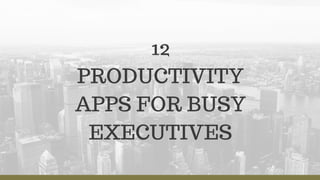 12
PRODUCTIVITY
APPS FOR BUSY
EXECUTIVES
 