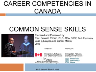 CAREER COMPETENCIES IN
CANADA
COMMON SENSE SKILLS
Prepared and Presented by:
Prof. Peivand Pirouzi, Ph.D., MBA, CCPE, Cert. Psychiatry
Lead Education and Career Mentor
2018
Prof. Peivand Pirouzi, 2018
 