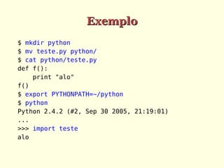 Exemplo
$ mkdir python
$ mv teste.py python/
$ cat python/teste.py
def f():
print "alo"
f()
$ export PYTHONPATH=~/python
$ python
Python 2.4.2 (#2, Sep 30 2005, 21:19:01)
...
>>> import teste
alo

 