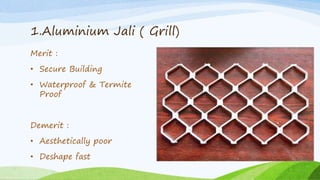 1.Aluminium Jali ( Grill)
Merit :
• Secure Building
• Waterproof & Termite
Proof
Demerit :
• Aesthetically poor
• Deshape fast
Group 1 Group 2
Group 3 Group 4
Group 5 Group 6
 