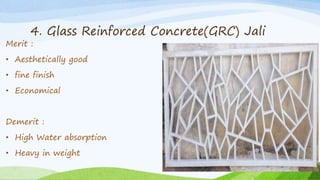 4. Glass Reinforced Concrete(GRC) Jali
Merit :
• Aesthetically good
• fine finish
• Economical
Demerit :
• High Water absorption
• Heavy in weight
Group 1 Group 2
Group 3 Group 4
Group 5 Group 6
 
