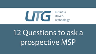 12 Questions to ask a
prospective MSP
 