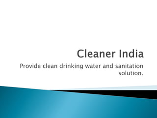 Provide clean drinking water and sanitation
solution.
 