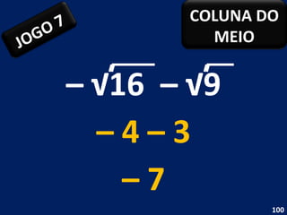 – √ 16  – √9  –   4 – 3 –  7 JOGO 7 COLUNA DO MEIO 