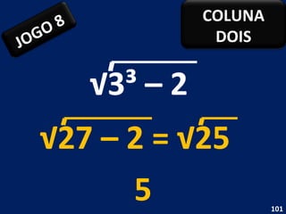 √ 3³ – 2  5 √ 27 – 2 = √25  JOGO 8 COLUNA DOIS 
