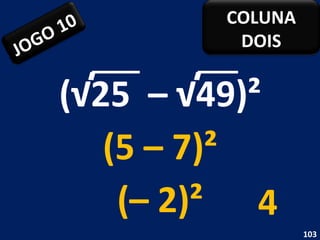 (√25  – √49)²  (5 – 7)² (– 2)² 4 JOGO 10 COLUNA DOIS 