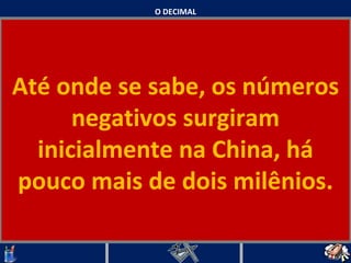 O DECIMAL Até onde se sabe, os números negativos surgiram inicialmente na China, há pouco mais de dois milênios.   
