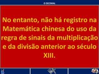 O DECIMAL No entanto, não há registro na Matemática chinesa do uso da regra de sinais da multiplicação e da divisão anterior ao século XIII.   