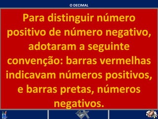 O DECIMAL Para distinguir número positivo de número negativo, adotaram a seguinte convenção: barras vermelhas indicavam números positivos, e barras pretas, números negativos.   
