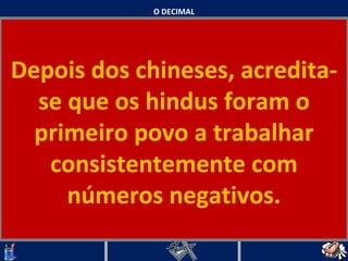 O DECIMAL Depois dos chineses, acredita-se que os hindus foram o primeiro povo a trabalhar consistentemente com números negativos.   