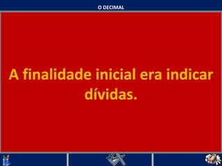 O DECIMAL A finalidade inicial era indicar dívidas.   